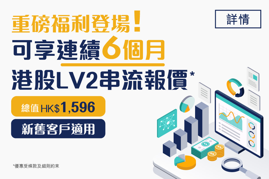 重磅福利登場 新舊客戶可享連續6個月港股LV2串流報價* 總值HK$1,596