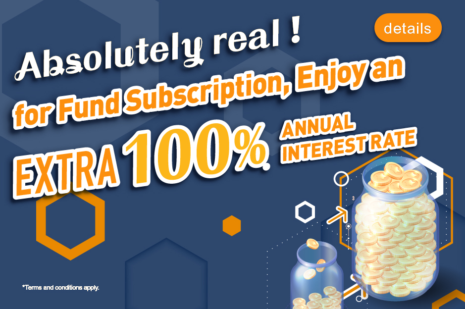 Absolutely real! Enjoy an extra 100% annual interest rate for fund subscription*